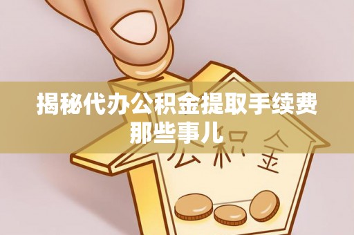 千山揭秘代办公积金提取手续费那些事儿