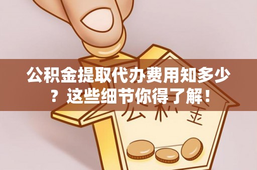 千山公积金提取代办费用知多少？这些细节你得了解！