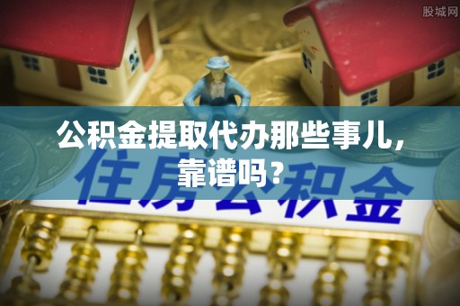 千山公积金提取代办那些事儿，靠谱吗？