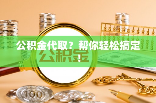 千山公积金代取？帮你轻松搞定！