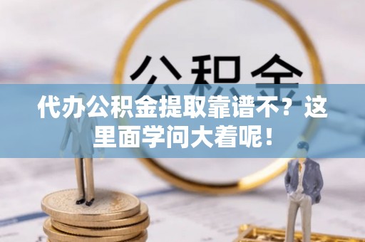 千山代办公积金提取靠谱不？这里面学问大着呢！
