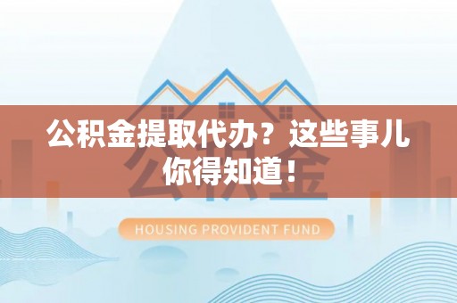 千山公积金提取代办？这些事儿你得知道！