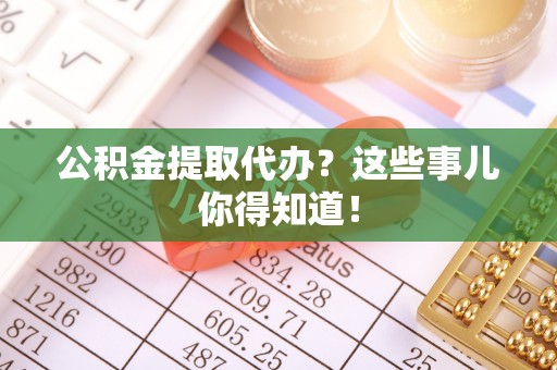 千山公积金提取代办？这些事儿你得知道！