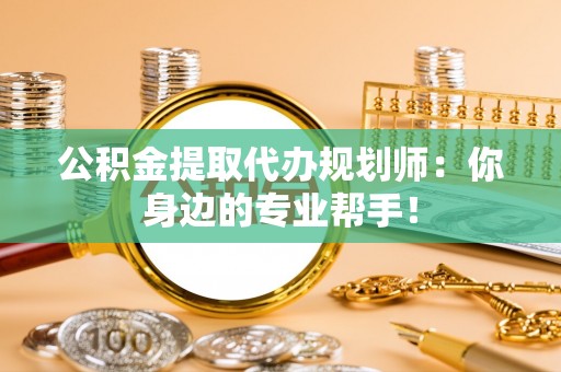 千山公积金提取代办规划师：你身边的专业帮手！