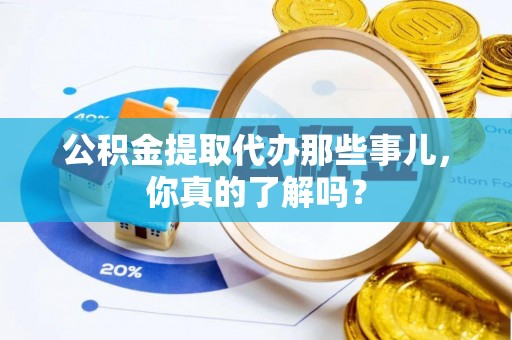千山公积金提取代办那些事儿，你真的了解吗？