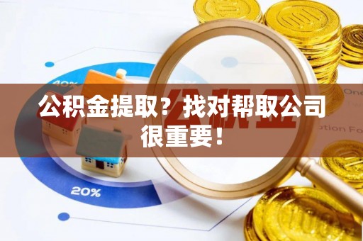 千山公积金提取？找对帮取公司很重要！