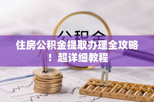 千山住房公积金提取办理全攻略！超详细教程