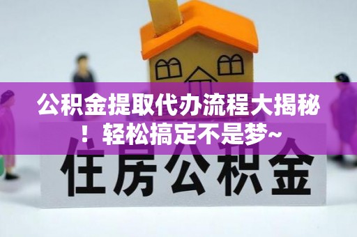 千山公积金提取代办流程大揭秘！轻松搞定不是梦~