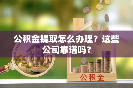 千山公积金提取怎么办理？这些公司靠谱吗？