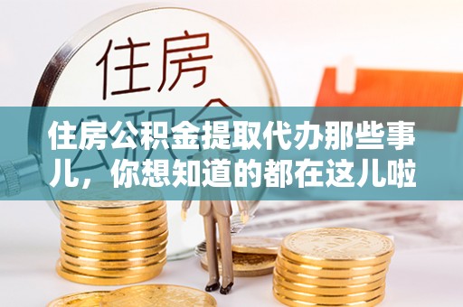 千山住房公积金提取代办那些事儿，你想知道的都在这儿啦！😎
