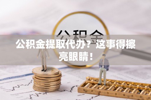 千山公积金提取代办？这事得擦亮眼睛！