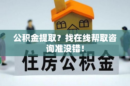 千山公积金提取？找在线帮取咨询准没错！