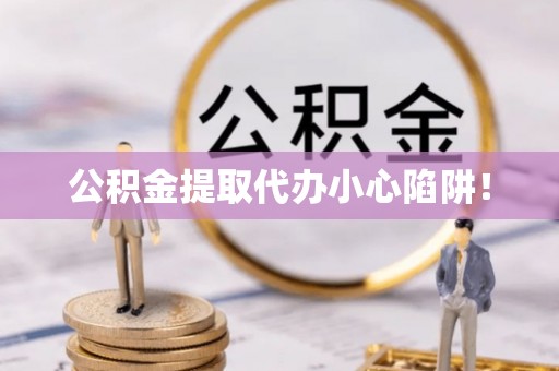 千山公积金提取代办小心陷阱！