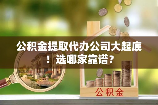 千山公积金提取代办公司大起底！选哪家靠谱？