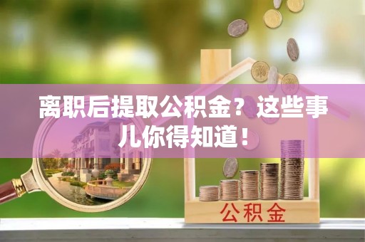 千山离职后提取公积金？这些事儿你得知道！