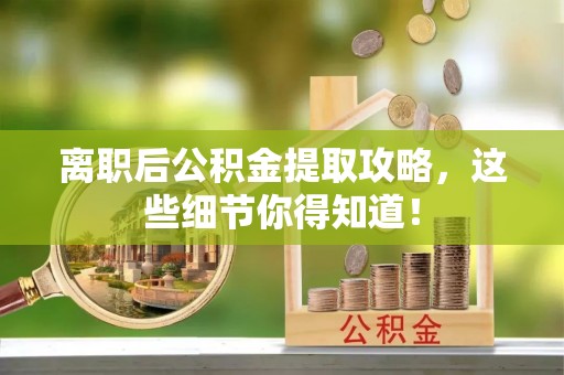 千山离职后公积金提取攻略，这些细节你得知道！