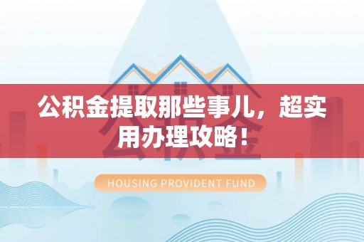 千山公积金提取那些事儿，超实用办理攻略！