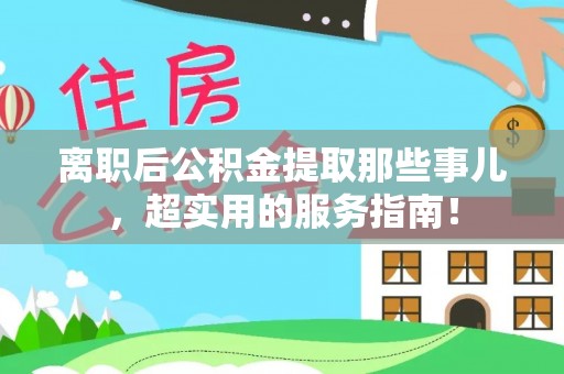 千山离职后公积金提取那些事儿，超实用的服务指南！