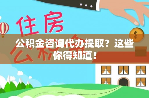 千山公积金咨询代办提取？这些你得知道！