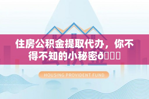 千山住房公积金提取代办，你不得不知的小秘密😎