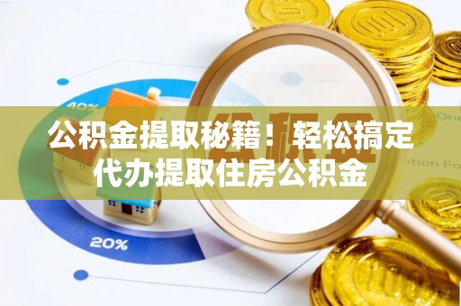 千山公积金提取秘籍！轻松搞定代办提取住房公积金
