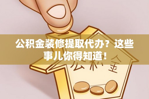 千山公积金装修提取代办？这些事儿你得知道！