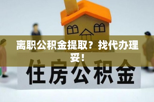 千山离职公积金提取？找代办理妥！