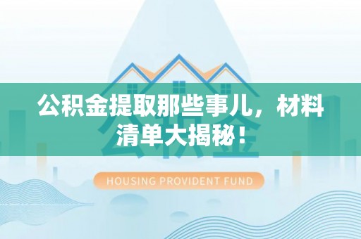千山公积金提取那些事儿，材料清单大揭秘！