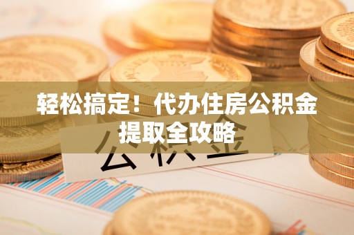 千山轻松搞定！代办住房公积金提取全攻略