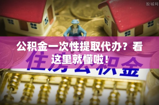 千山公积金一次性提取代办？看这里就懂啦！