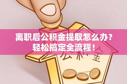 千山离职后公积金提取怎么办？轻松搞定全流程！