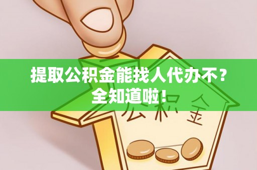 千山提取公积金能找人代办不？全知道啦！