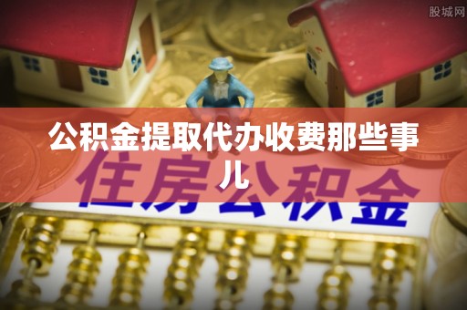 千山公积金提取代办收费那些事儿