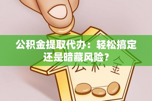 千山公积金提取代办：轻松搞定还是暗藏风险？