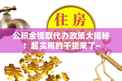 千山公积金提取代办政策大揭秘！超实用的干货来了~