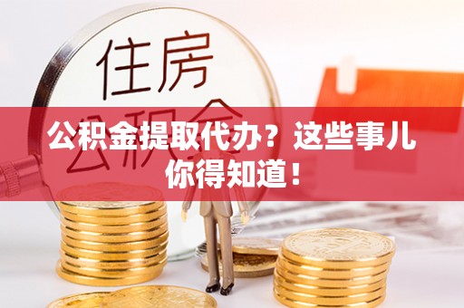 千山公积金提取代办？这些事儿你得知道！