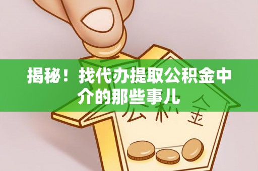千山揭秘！找代办提取公积金中介的那些事儿