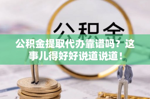 千山公积金提取代办靠谱吗？这事儿得好好说道说道！