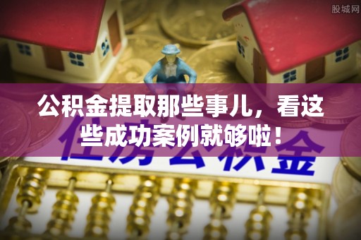 千山公积金提取那些事儿，看这些成功案例就够啦！