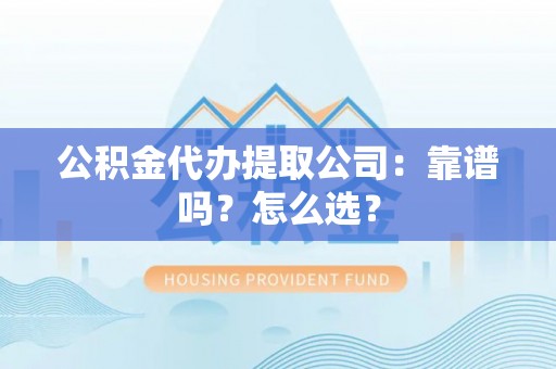 千山公积金代办提取公司：靠谱吗？怎么选？