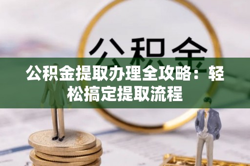 千山公积金提取办理全攻略：轻松搞定提取流程
