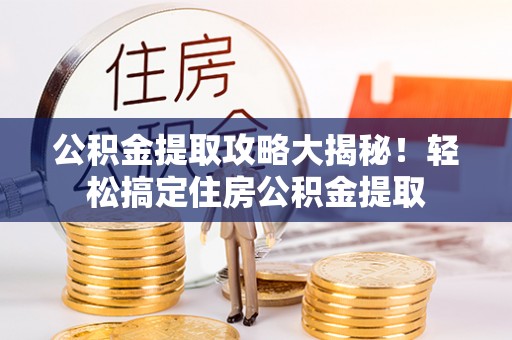 千山公积金提取攻略大揭秘！轻松搞定住房公积金提取
