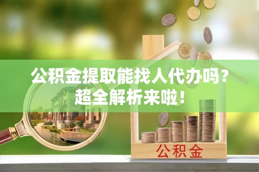 千山公积金提取能找人代办吗？超全解析来啦！