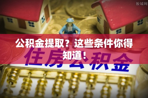 千山公积金提取？这些条件你得知道！