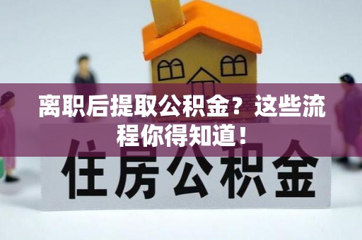 千山离职后提取公积金？这些流程你得知道！