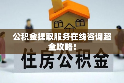 千山公积金提取服务在线咨询超全攻略！
