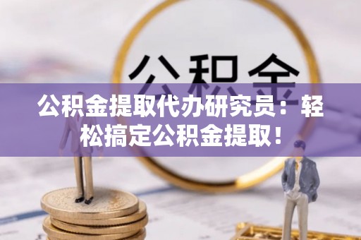 千山公积金提取代办研究员：轻松搞定公积金提取！