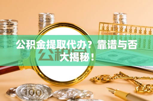 千山公积金提取代办？靠谱与否大揭秘！