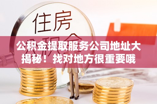 千山公积金提取服务公司地址大揭秘！找对地方很重要哦