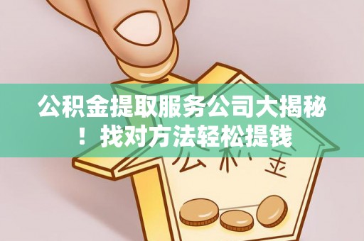 千山公积金提取服务公司大揭秘！找对方法轻松提钱